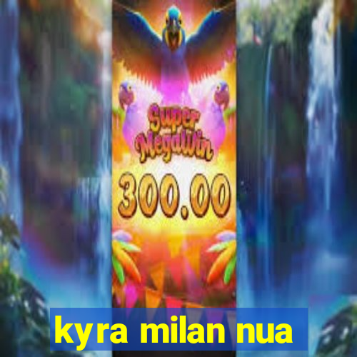 kyra milan nua